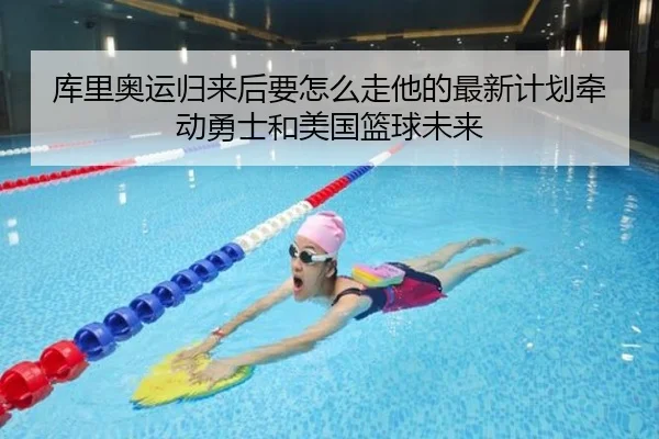 库里奥运归来后要怎么走他的最新计划牵动勇士和美国篮球未来