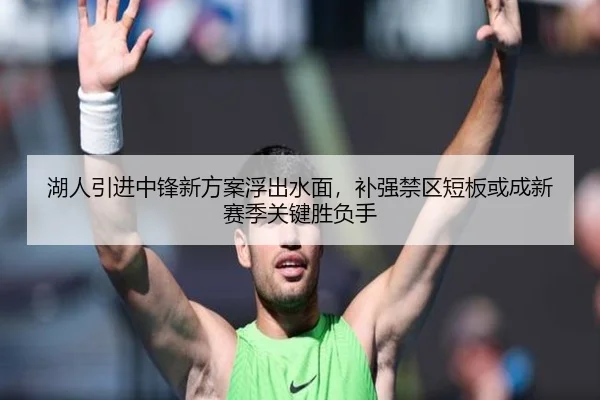 湖人引进中锋新方案浮出水面，补强禁区短板或成新赛季关键胜负手